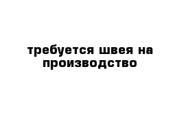 требуется швея на производство